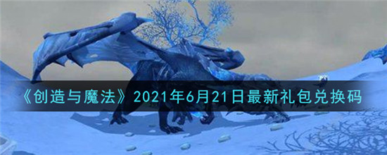 创造与魔法2021年6月21日最新礼包兑换码分享